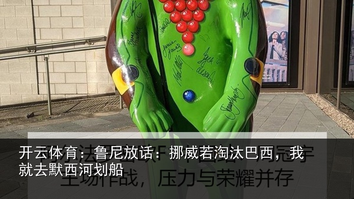 开云体育:鲁尼相关情况西,我就去默西河划船
