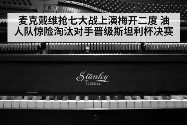 麦克戴维抢七大战上演梅开二度 油人队惊险淘汰对手晋级斯坦利杯决赛