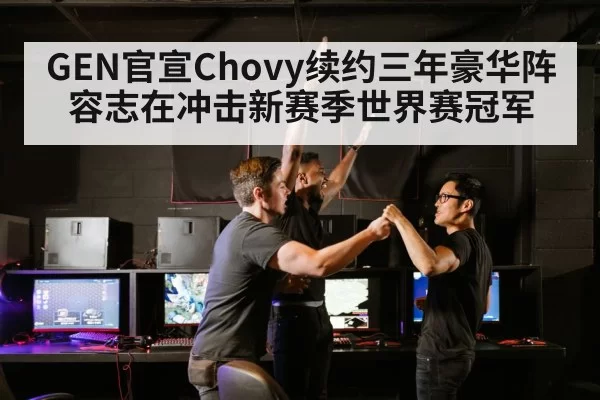 GEN官宣Chovy续约三年豪华阵容志在冲击新赛季世界赛冠军