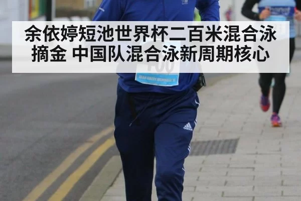 余依婷短池世界杯二百米混合泳摘金 中国队混合泳新周期核心