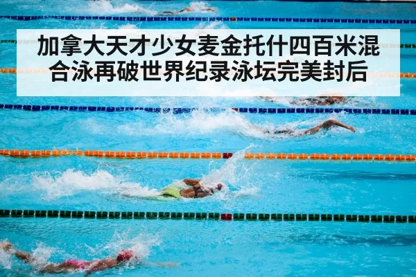 加拿大天才少女麦金托什四百米混合泳再破世界纪录泳坛完美封后